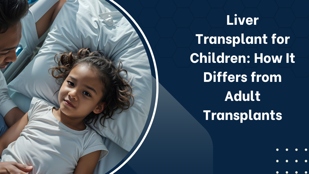 Liver Transplant for Children: How It Differs from Adult Transplants